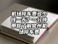 機場停車費多少錢一天？一分鐘帶你了解常州機場停車費