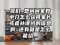哥們 想問問家教中介怎么獲得家長或者補課班的信息啊 還有就是怎么能給...