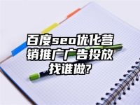 百度seo優化營銷推廣廣告投放找誰做?