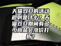 天貓雙旦的活動規(guī)則是什么？天貓雙旦期間有多少商品會漲價打折？