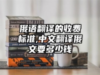俄語翻譯的收費標準,中文翻譯俄文要多少錢