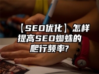 【SEO優化】怎樣提高SEO蜘蛛的爬行頻率?