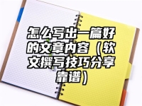 怎么寫出一篇好的文章內容（軟文撰寫技巧分享靠譜）