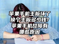 蘋果手機主板壞了換個主板多少錢?蘋果手機故障有哪些原因