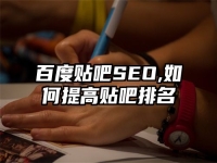 百度貼吧SEO,如何提高貼吧排名