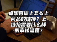 點淘直播上怎么上商品的鏈接？上鏈接需要什么樣的審核流程？