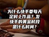為什么快手要每天定時上作品？發(fā)快手的黃金時段是什么時間？