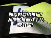 如何做網絡推廣?從那些方面入手比較好呢?