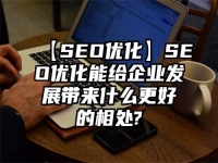 【SEO優(yōu)化】SEO優(yōu)化能給企業(yè)發(fā)展帶來什么更好的相處?