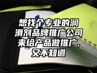 想找個(gè)專業(yè)的潤滑劑品牌推廣公司來給產(chǎn)品做推廣,又不知道