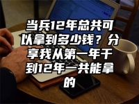 當兵12年總共可以拿到多少錢？分享我從第一年干到12年一共能拿的