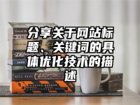 分享關(guān)于網(wǎng)站標(biāo)題、關(guān)鍵詞的具體優(yōu)化技術(shù)的描述