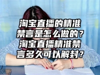 淘寶直播的精準禁言是怎么做的？淘寶直播精準禁言多久可以解封？