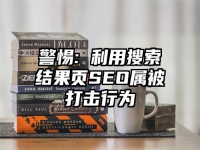 警惕: 利用搜索結果頁SEO屬被打擊行為