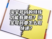 淘寶號碼的特殊功能有哪些？淘寶號碼要怎么取快遞？