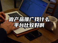 做產品推廣找什么平臺比較好啊
