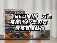 【SEO優化】元標簽是什么?常見元標簽有哪些?