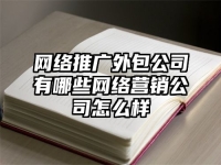 網絡推廣外包公司有哪些網絡營銷公司怎么樣