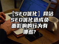 【SEO優(yōu)化】網(wǎng)站SEO優(yōu)化造成負(fù)面影響的行為有哪些?