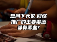 想問下大家,網(wǎng)絡推廣的主要渠道都有哪些?