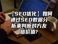 【SEO優化】如何通過SEO數據分析來判斷對方友鏈價值?