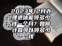 2023年12月辦理退休能領多少錢一個月？如何計算可以領多少錢