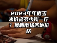 2023年年底玉米價格多少錢一斤？最新市場各地價格