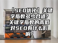 【SEO優(yōu)化】關(guān)鍵字指數(shù)多少合適?關(guān)鍵字指數(shù)的高低對(duì)SEO有什么影響?